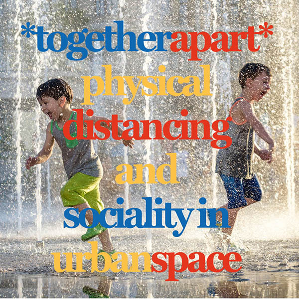 Together/Apart: Physical distancing and sociality in urban space